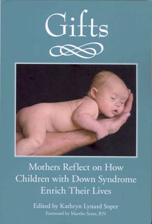 Gifts. Mothers reflect on how children with Down syndrome enrich their lives. 10th Anniversary Edition.